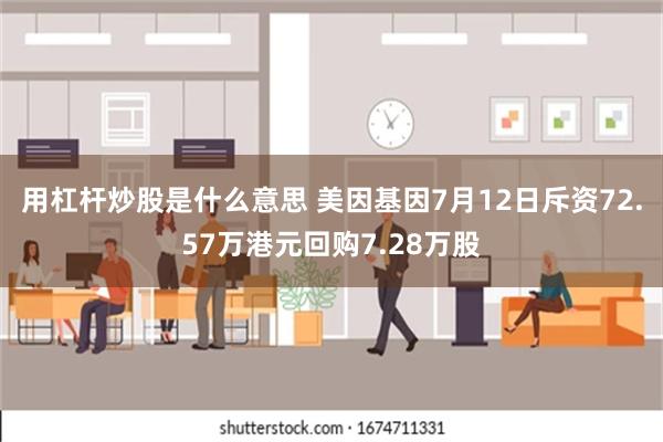 用杠杆炒股是什么意思 美因基因7月12日斥资72.57万港元回购7.28万股