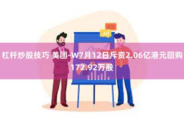 杠杆炒股技巧 美团-W7月12日斥资2.06亿港元回购172.92万股