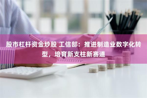 股市杠杆资金炒股 工信部：推进制造业数字化转型，培育新支柱新赛道