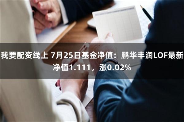 我要配资线上 7月25日基金净值：鹏华丰润LOF最新净值1.111，涨0.02%