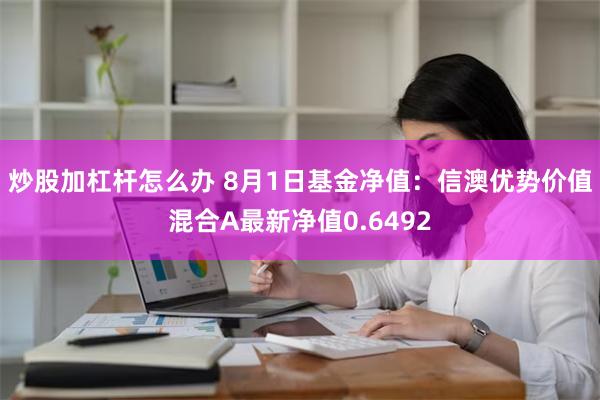 炒股加杠杆怎么办 8月1日基金净值：信澳优势价值混合A最新净值0.6492