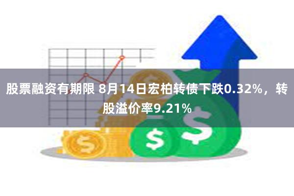 股票融资有期限 8月14日宏柏转债下跌0.32%，转股溢价率