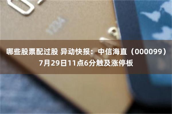 哪些股票配过股 异动快报：中信海直（000099）7月29日