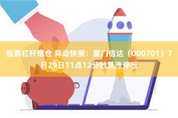 股票杠杆爆仓 异动快报：厦门信达（000701）7月29日11点12分触及涨停板