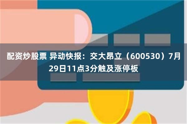 配资炒股票 异动快报：交大昂立（600530）7月29日11点3分触及涨停板