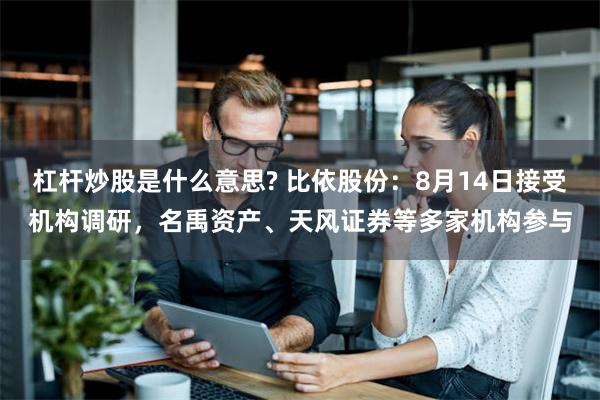 杠杆炒股是什么意思? 比依股份：8月14日接受机构调研，名禹