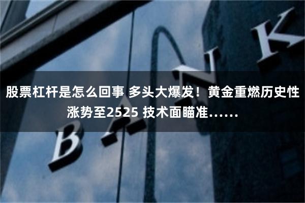 股票杠杆是怎么回事 多头大爆发！黄金重燃历史性涨势至2525 技术面瞄准……