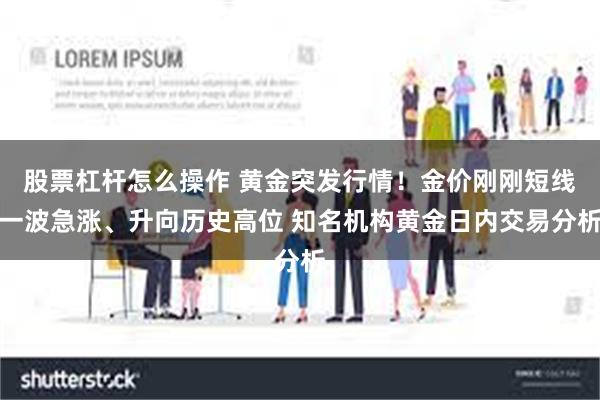 股票杠杆怎么操作 黄金突发行情！金价刚刚短线一波急涨、升向历