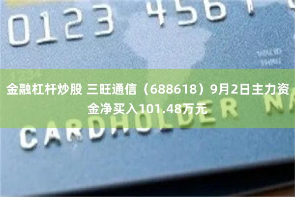 金融杠杆炒股 三旺通信（688618）9月2日主力资金净买入101.48万元