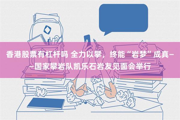 香港股票有杠杆吗 全力以攀，终能“岩梦”成真——国家攀岩队凯