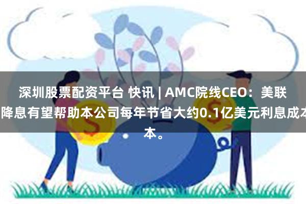 深圳股票配资平台 快讯 | AMC院线CEO：美联储降息有望