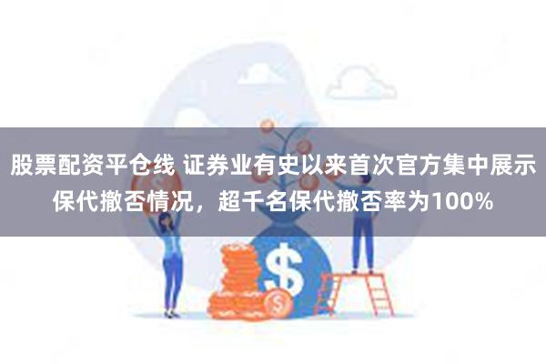 股票配资平仓线 证券业有史以来首次官方集中展示保代撤否情况，