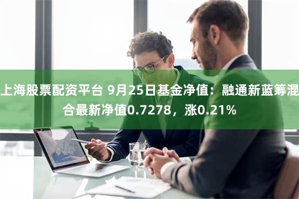 上海股票配资平台 9月25日基金净值：融通新蓝筹混合最新净值0.7278，涨0.21%