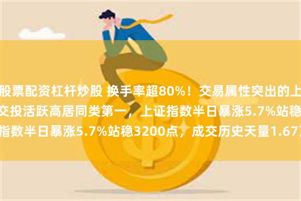 股票配资杠杆炒股 换手率超80%！交易属性突出的上证综合ETF(510980)交投活跃高居同类第一，上证指数半日暴涨5.7%站稳3200点，成交历史天量1.67万亿！