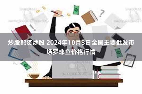 炒股配资炒股 2024年10月3日全国主要批发市场罗非鱼价格行情