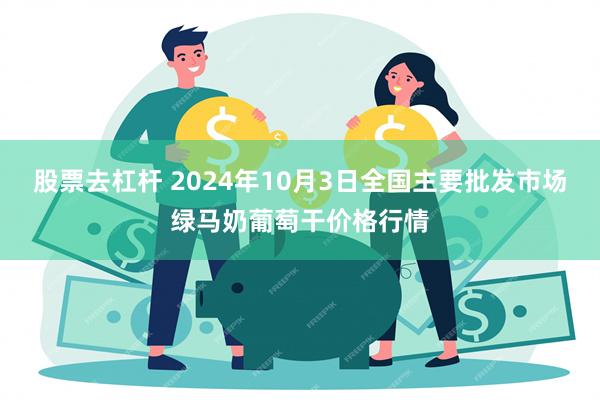 股票去杠杆 2024年10月3日全国主要批发市场绿马奶葡萄干价格行情