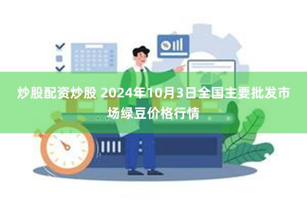 炒股配资炒股 2024年10月3日全国主要批发市场绿豆价格行情