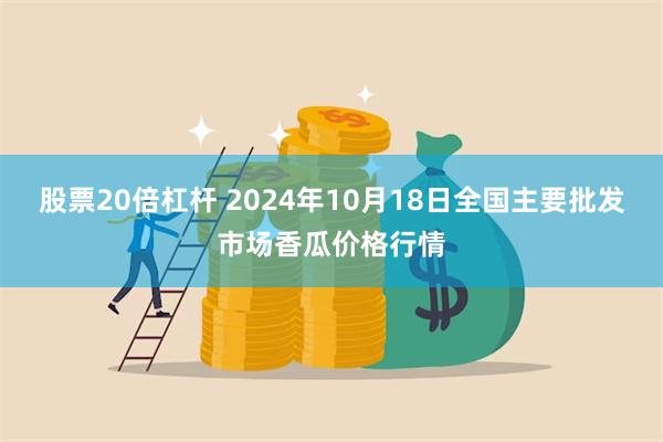 股票20倍杠杆 2024年10月18日全国主要批发市场香瓜价格行情