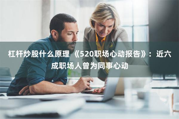 杠杆炒股什么原理 《520职场心动报告》：近六成职场人曾为同事心动