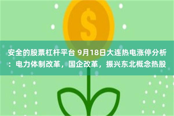 安全的股票杠杆平台 9月18日大连热电涨停分析：电力体制改革，国企改革，振兴东北概念热股