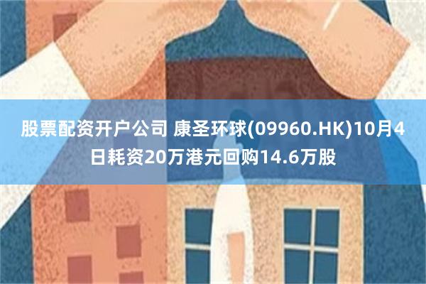 股票配资开户公司 康圣环球(09960.HK)10月4日耗资20万港元回购14.6万股