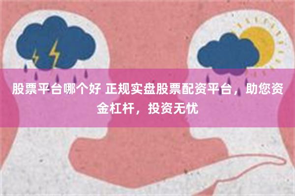 股票平台哪个好 正规实盘股票配资平台，助您资金杠杆，投资无忧