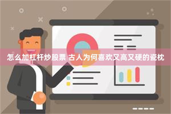 怎么加杠杆炒股票 古人为何喜欢又高又硬的瓷枕