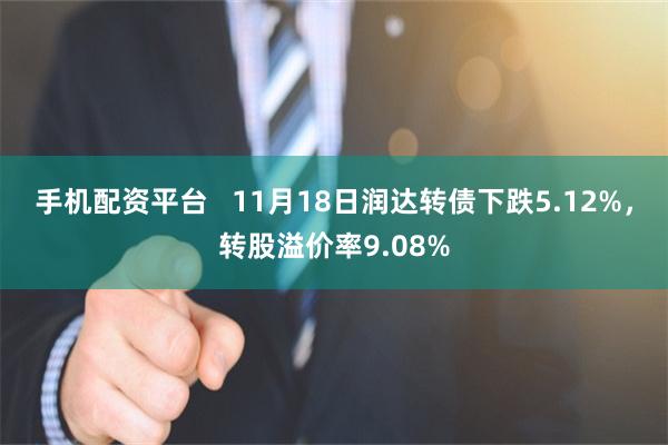 手机配资平台   11月18日润达转债下跌5.12%，转股溢