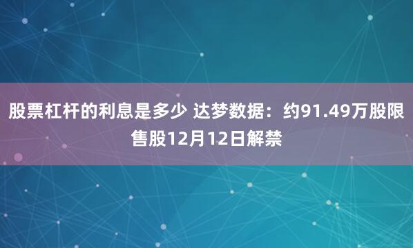 股票杠杆的利息是多少 达梦数据：约91.49万股限售股12月12日解禁