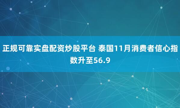 正规可靠实盘配资炒股平台 泰国11月消费者信心指数升至56.9