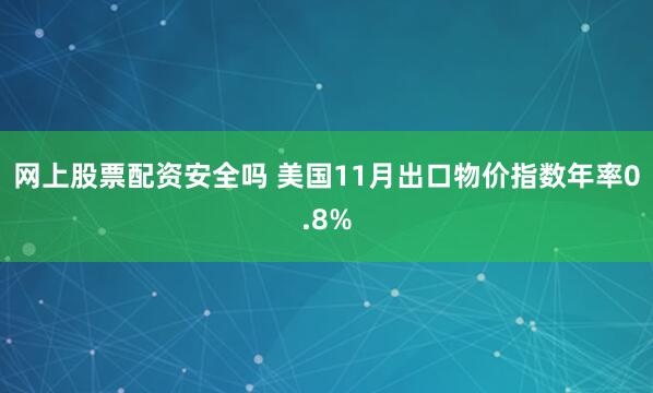 网上股票配资安全吗 美国11月出口物价指数年率0.8%