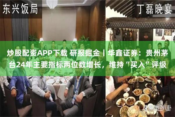 炒股配资APP下载 研报掘金丨华鑫证券：贵州茅台24年主要指标两位数增长，维持“买入”评级