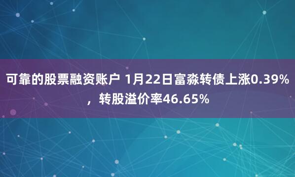 可靠的股票融资账户 1月22日富淼转债上涨0.39%，转股溢价率46.65%