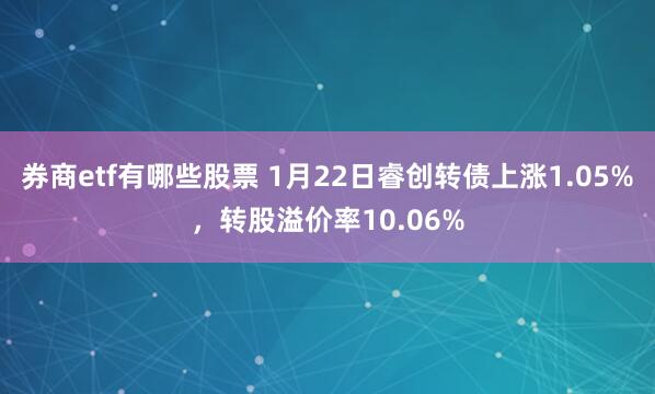 券商etf有哪些股票 1月22日睿创转债上涨1.05%，转股溢价率10.06%