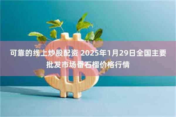 可靠的线上炒股配资 2025年1月29日全国主要批发市场番石榴价格行情