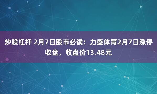 炒股杠杆 2月7日股市必读：力盛体育2月7日涨停收盘，收盘价13.48元