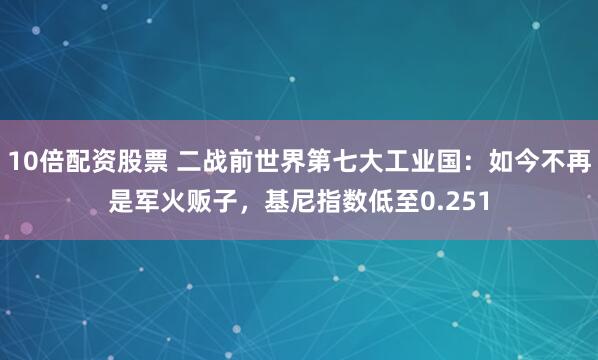 10倍配资股票 二战前世界第七大工业国：如今不再是军火贩子，基尼指数低至0.251