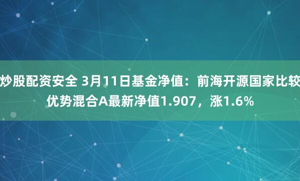 炒股配资安全 3月11日基金净值：前海开源国家比较优势混合A最新净值1.907，涨1.6%