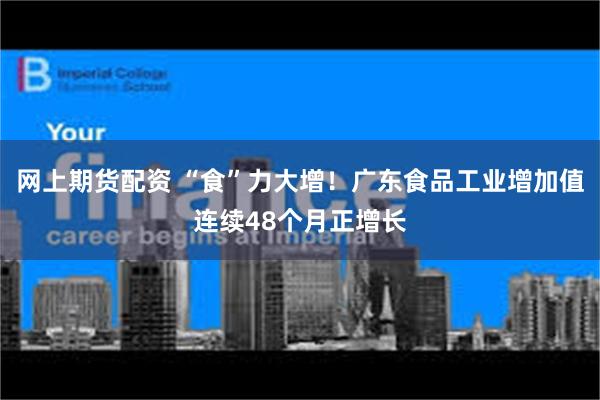 网上期货配资 “食”力大增！广东食品工业增加值连续48个月正增长